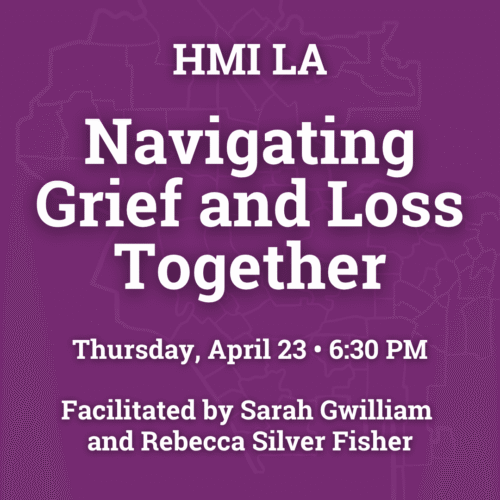 HMI LA Navigating Grief and Loss Together Thursday, April 23 • 6:30 PM